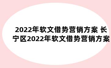 2022年软文借势营销方案 长宁区2022年软文借势营销方案研究